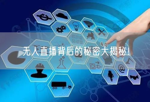 无人直播背后的秘密大揭秘！