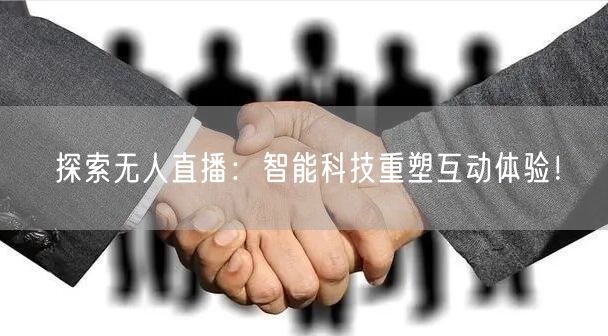 探索无人直播：智能科技重塑互动体验！