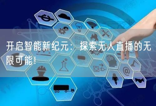 开启智能新纪元：探索无人直播的无限可能！