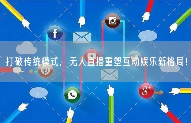 打破传统模式，无人直播重塑互动娱乐新格局！