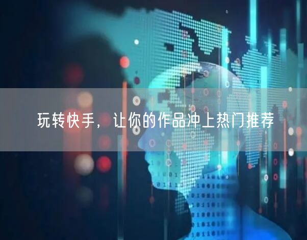玩转快手，让你的作品冲上热门推荐