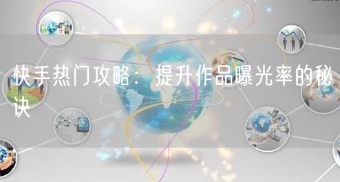 快手热门攻略：提升作品曝光率的秘诀