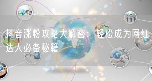 抖音涨粉攻略大解密：轻松成为网红达人必备秘籍