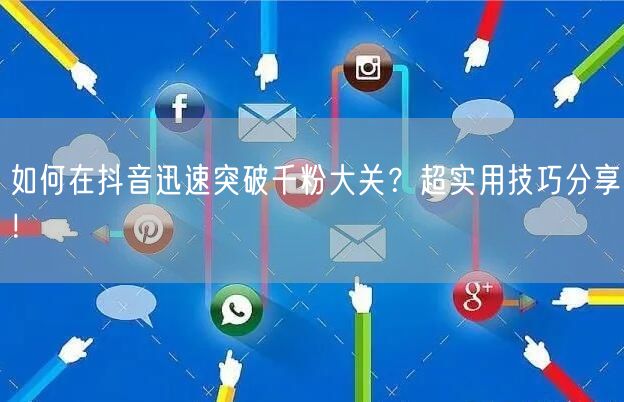 如何在抖音迅速突破千粉大关？超实用技巧分享！