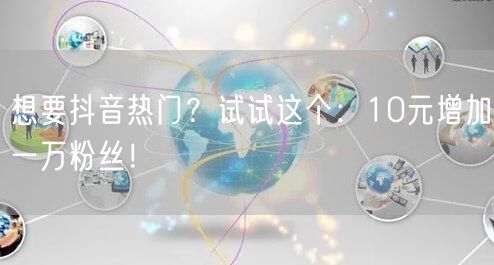 想要抖音热门？试试这个：10元增加一万粉丝！