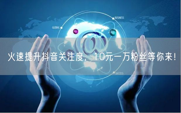 火速提升抖音关注度，10元一万粉丝等你来！