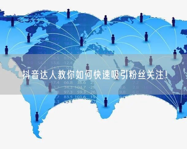 抖音达人教你如何快速吸引粉丝关注！