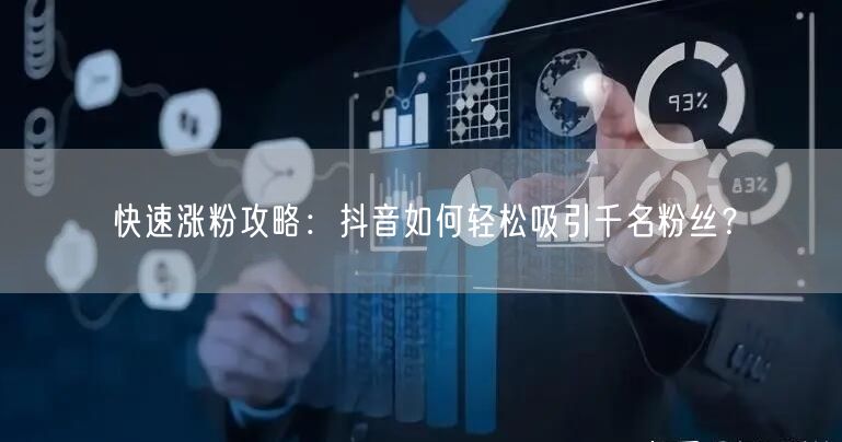 快速涨粉攻略：抖音如何轻松吸引千名粉丝？