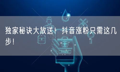 独家秘诀大放送！抖音涨粉只需这几步！
