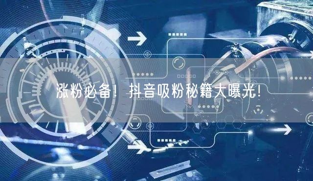 涨粉必备！抖音吸粉秘籍大曝光！