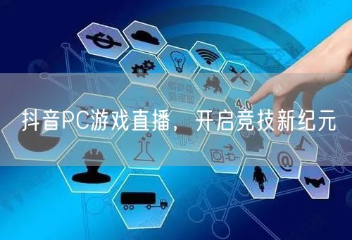抖音PC游戏直播，开启竞技新纪元