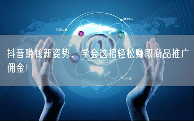 抖音赚钱新姿势，学会这招轻松赚取商品推广佣金！
