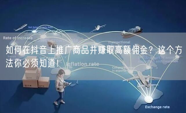 如何在抖音上推广商品并赚取高额佣金？这个方法你必须知道！