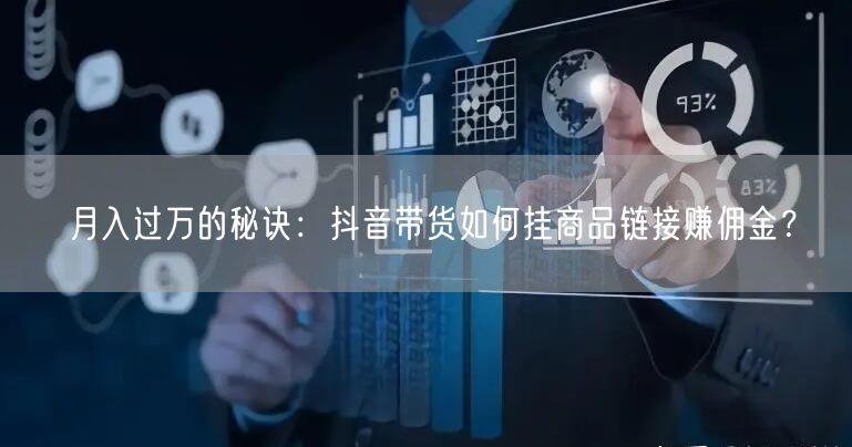 月入过万的秘诀：抖音带货如何挂商品链接赚佣金？