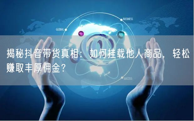 揭秘抖音带货真相：如何挂载他人商品，轻松赚取丰厚佣金？