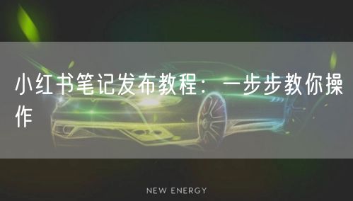 小红书笔记发布教程：一步步教你操作