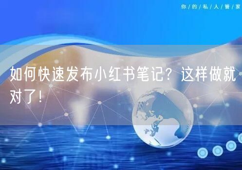 如何快速发布小红书笔记？这样做就对了！