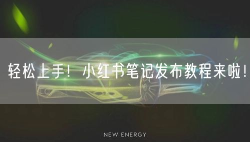 轻松上手！小红书笔记发布教程来啦！