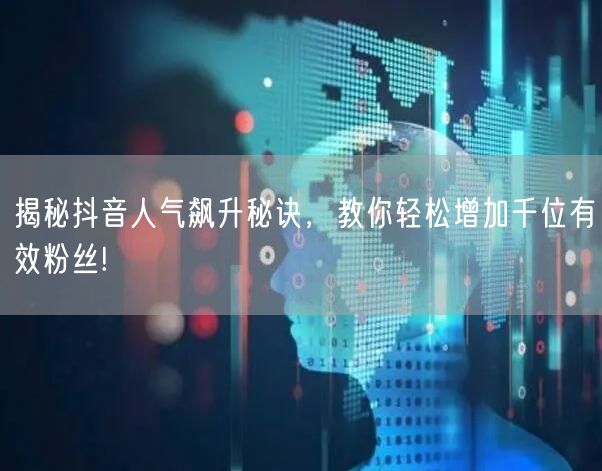 揭秘抖音人气飙升秘诀，教你轻松增加千位有效粉丝!