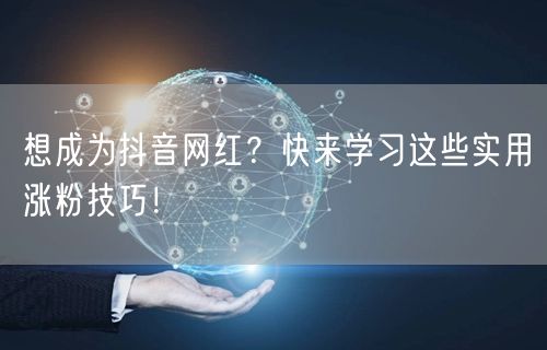想成为抖音网红？快来学习这些实用涨粉技巧！