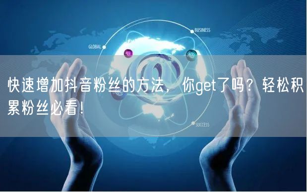 快速增加抖音粉丝的方法，你get了吗？轻松积累粉丝必看！