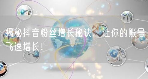 揭秘抖音粉丝增长秘诀，让你的账号飞速增长！