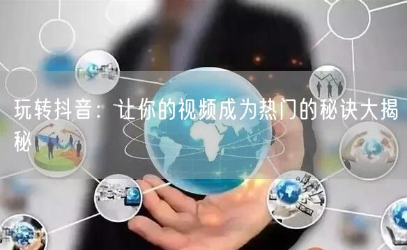 玩转抖音：让你的视频成为热门的秘诀大揭秘