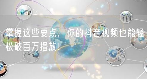 掌握这些要点，你的抖音视频也能轻松破百万播放！