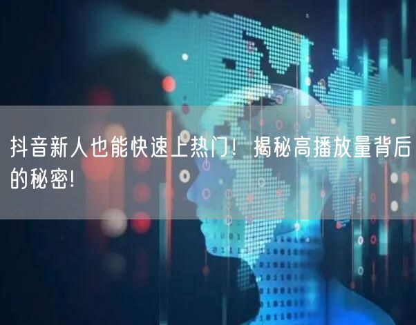 抖音新人也能快速上热门！揭秘高播放量背后的秘密!