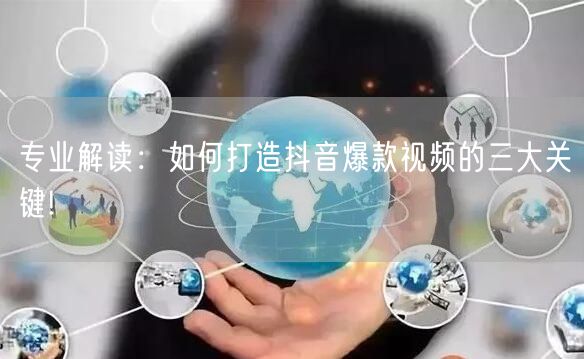 专业解读：如何打造抖音爆款视频的三大关键!