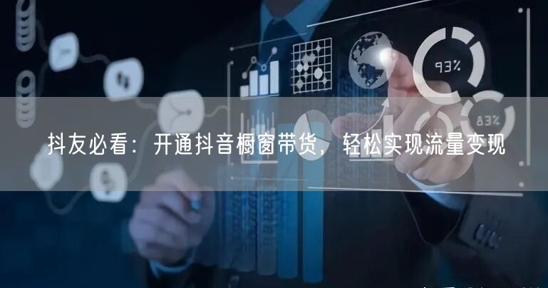 抖友必看：开通抖音橱窗带货，轻松实现流量变现