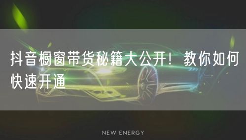 抖音橱窗带货秘籍大公开！教你如何快速开通