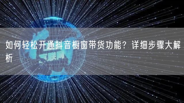 如何轻松开通抖音橱窗带货功能？详细步骤大解析