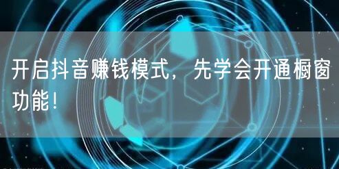 开启抖音赚钱模式，先学会开通橱窗功能！