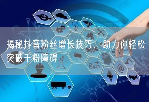 揭秘抖音粉丝增长技巧，助力你轻松突破千粉障碍