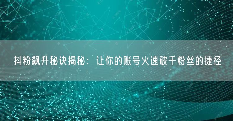 抖粉飙升秘诀揭秘：让你的账号火速破千粉丝的捷径