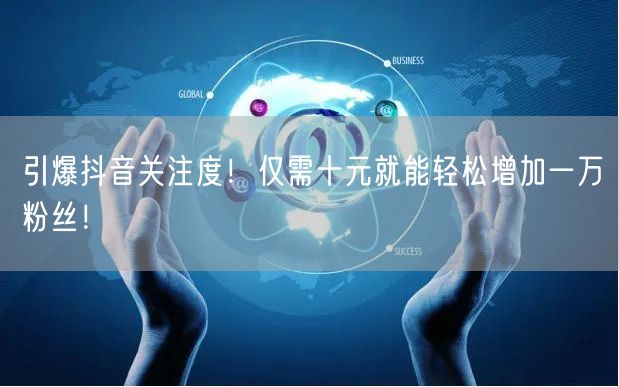 引爆抖音关注度！仅需十元就能轻松增加一万粉丝！