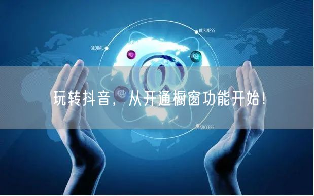 玩转抖音，从开通橱窗功能开始！