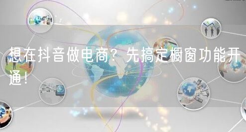 想在抖音做电商？先搞定橱窗功能开通！