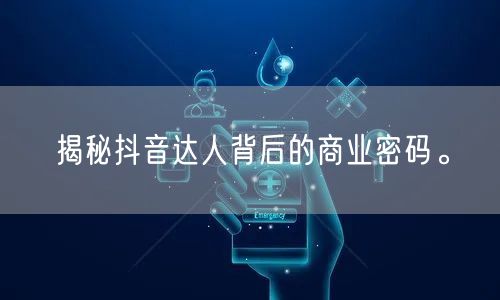 揭秘抖音达人背后的商业密码。