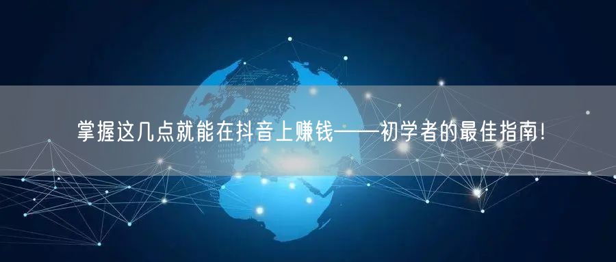 掌握这几点就能在抖音上赚钱——初学者的最佳指南！
