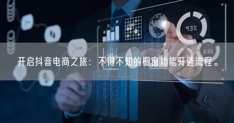 开启抖音电商之旅：不得不知的橱窗功能开通流程。