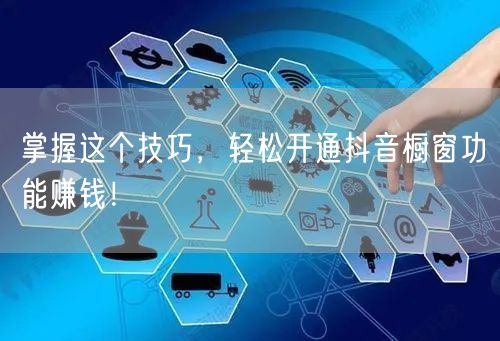 掌握这个技巧，轻松开通抖音橱窗功能赚钱！