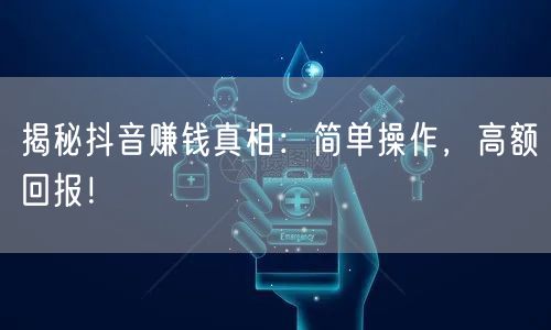 揭秘抖音赚钱真相：简单操作，高额回报！