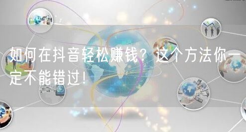 如何在抖音轻松赚钱？这个方法你一定不能错过！