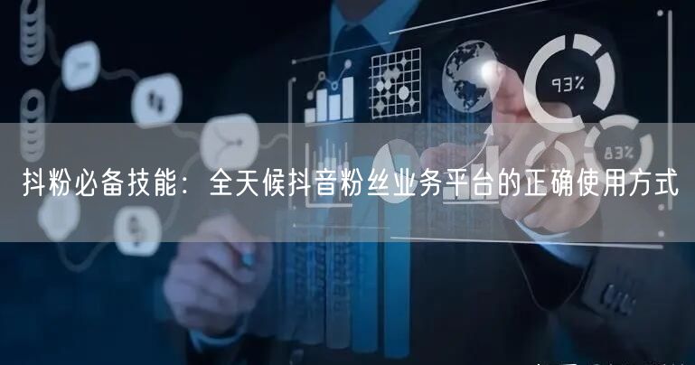 抖粉必备技能：全天候抖音粉丝业务平台的正确使用方式