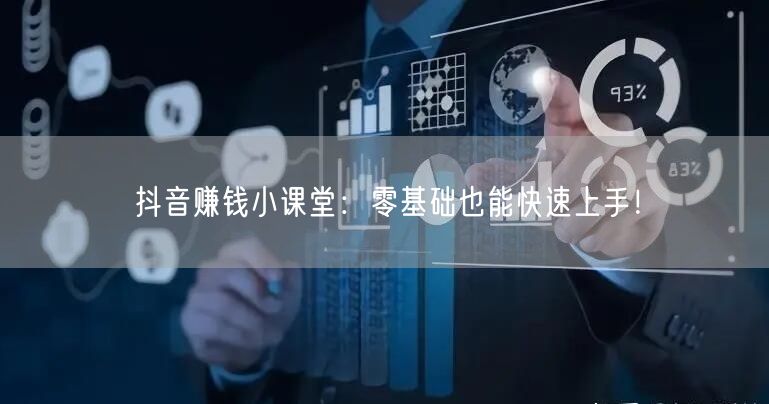 抖音赚钱小课堂：零基础也能快速上手！