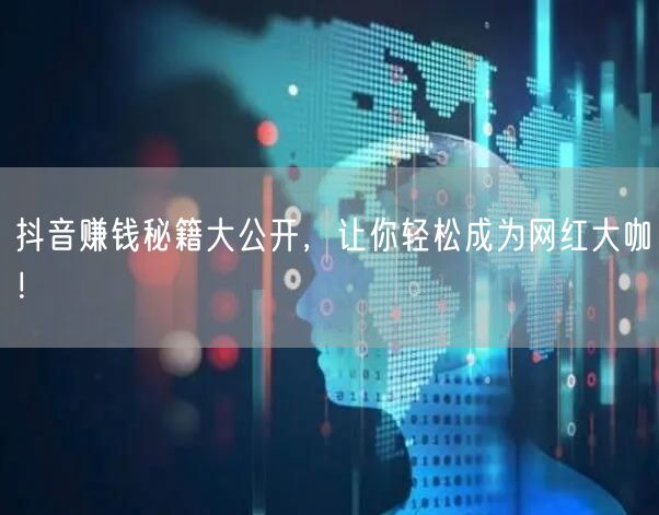 抖音赚钱秘籍大公开，让你轻松成为网红大咖！