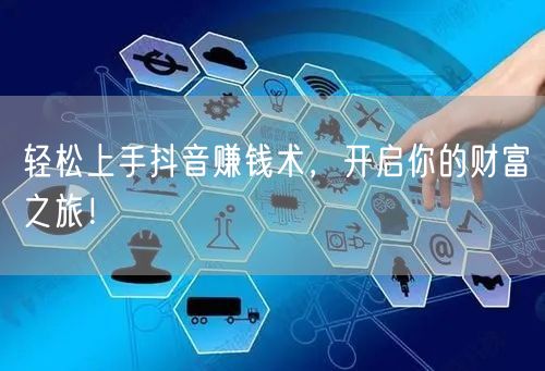 轻松上手抖音赚钱术，开启你的财富之旅！