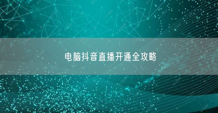 电脑抖音直播开通全攻略